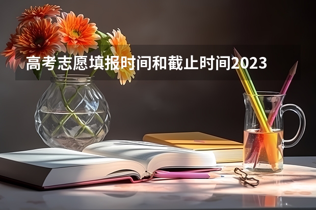 高考志愿填报时间和截止时间2023 高考志愿填报时间有几天