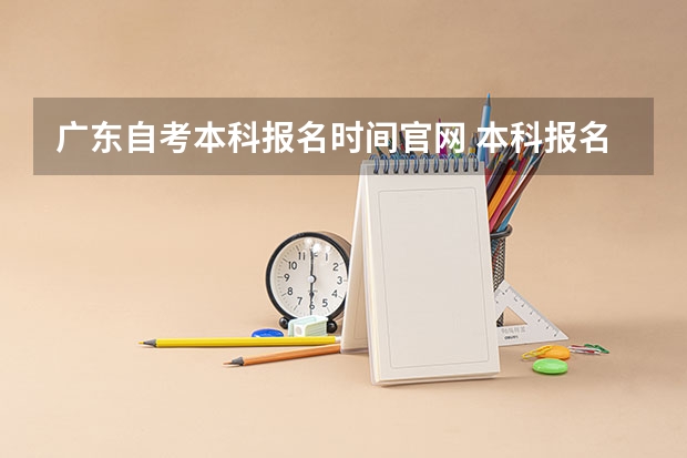 广东自考本科报名时间官网 本科报名入口官网? 广东警官学院成人高考报名入口?