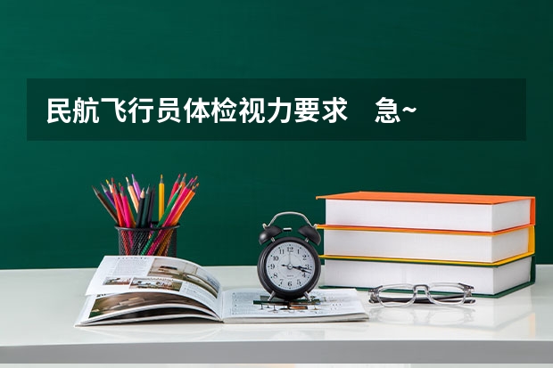 民航飞行员体检视力要求    急~~~~急~~ 招飞体检常见眼科加项检查：排青检查