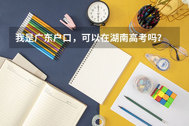 我是广东户口，可以在湖南高考吗？