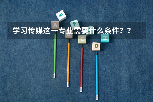 学习传媒这一专业需要什么条件??