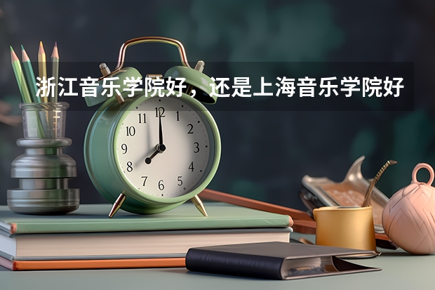 浙江音乐学院好,还是上海音乐学院好,他们的文化课录取分数线是多少,如果高考参加艺考,文化课分数线多