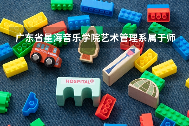 广东省星海音乐学院艺术管理系属于师范类吗
