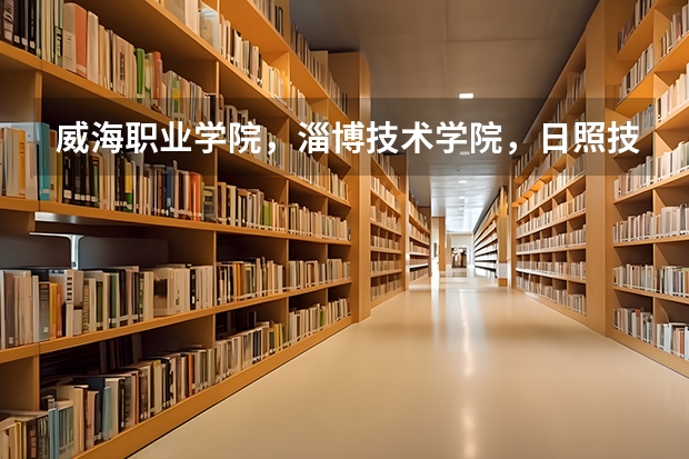威海职业学院,淄博技术学院,日照技术学院,山东水利职业学院,哪个好一点,好找工作,升本率高点啊