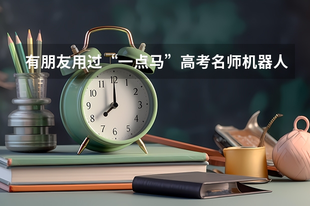 有朋友用过“一点马”高考名师机器人吗