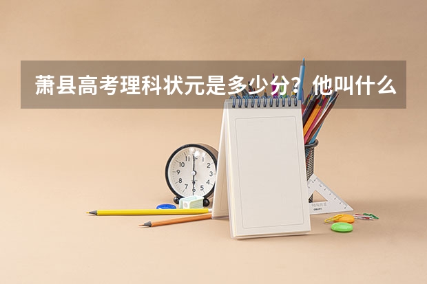 萧县高考理科状元是多少分?他叫什么名字?