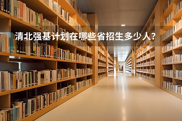 清北强基计划在哪些省招生多少人?
