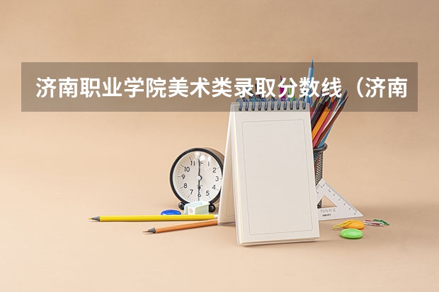济南职业学院美术类录取分数线（济南职业学院分数线）