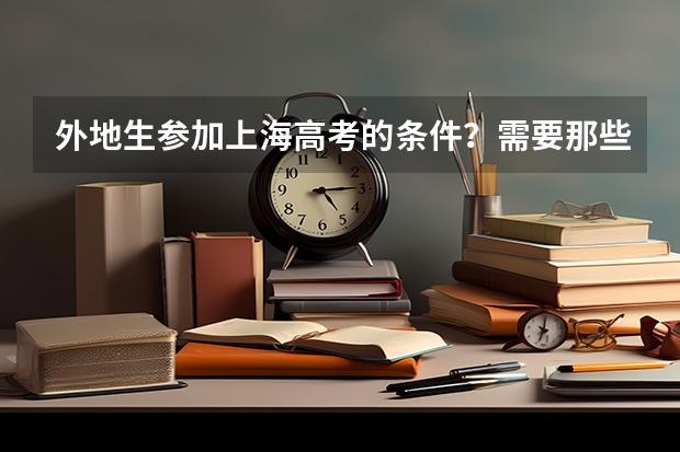 外地生参加上海高考的条件?需要那些手续? 上海异地高考方案具体内容