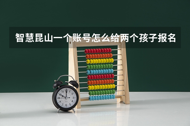 智慧昆山一个账号怎么给两个孩子报名