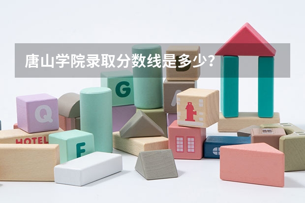 唐山学院录取分数线是多少?