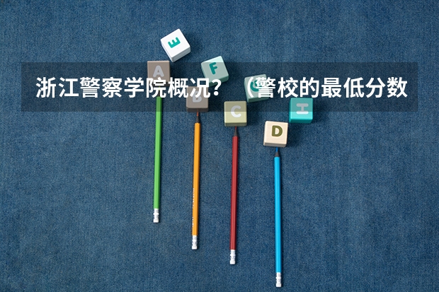 浙江警察学院概况?(警校的最低分数、要求。)