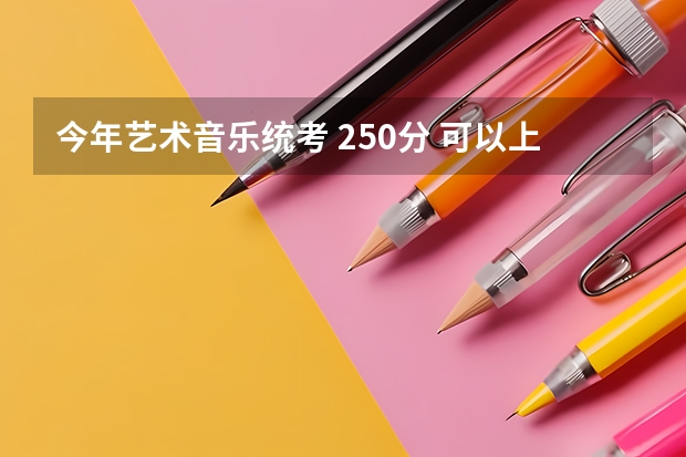 今年艺术音乐统考 250分 可以上哪些学校 省外 省内都要.