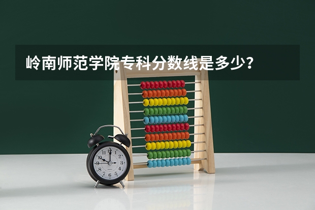 岭南师范学院专科分数线是多少？