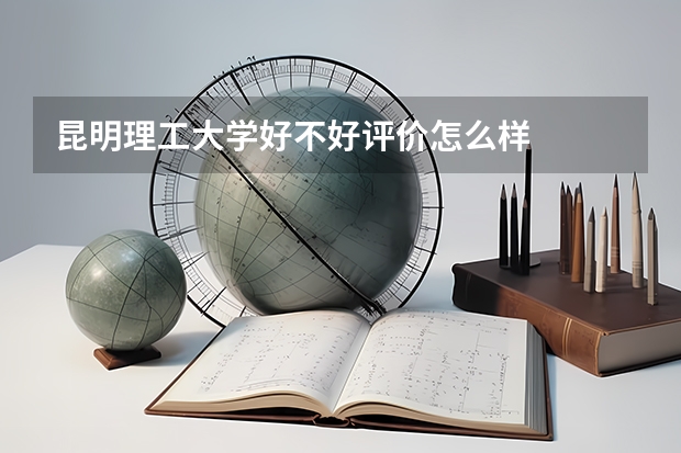 昆明理工大学好不好评价怎么样