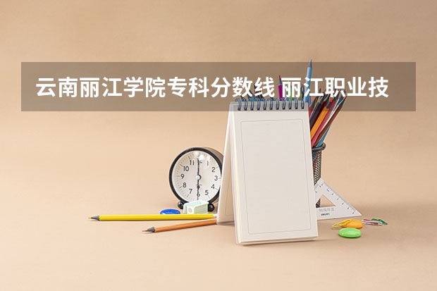 云南丽江学院专科分数线 丽江职业技术学院分数线