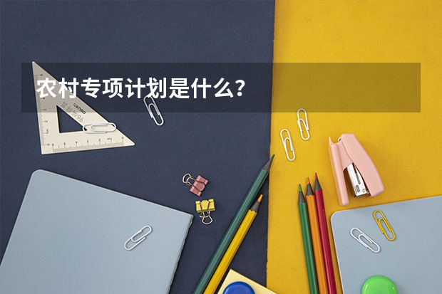 农村专项计划是什么？