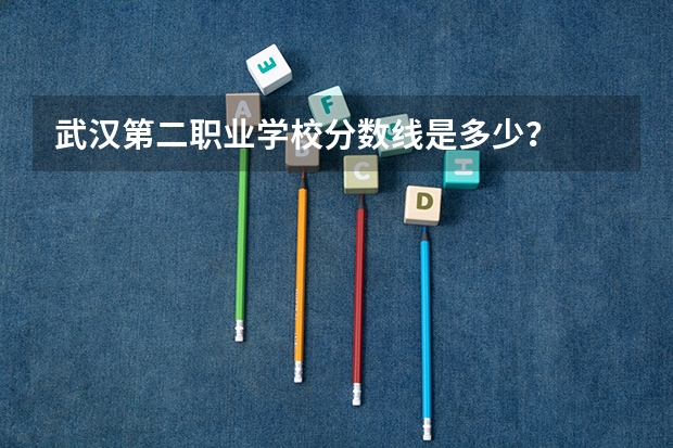 武汉第二职业学校分数线是多少？