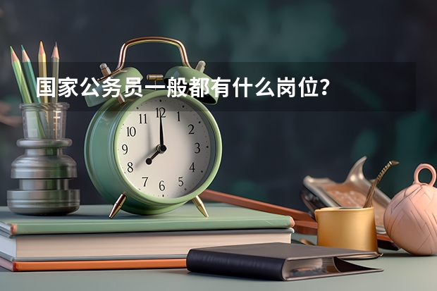 国家公务员一般都有什么岗位?
