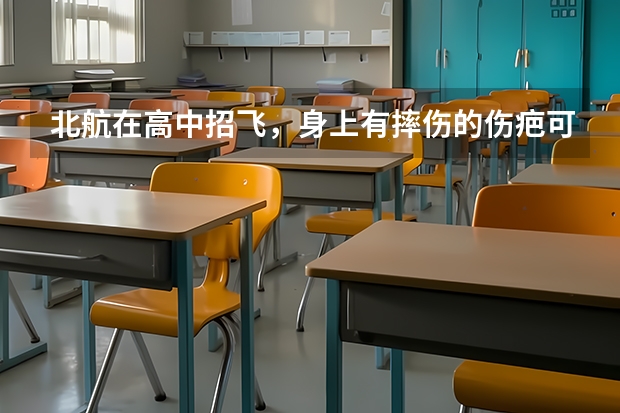 北航在高中招飞,身上有摔伤的伤疤可以吗?不可以怎麽办