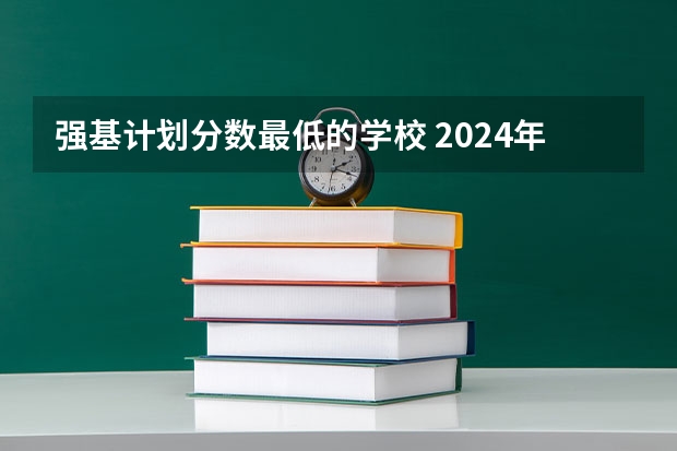 强基计划分数最低的学校 2024年清北等高校强基计划入围分数线公布!低分进双一流的机会,建议要这样把握