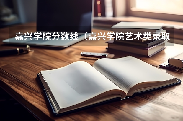 嘉兴学院分数线（嘉兴学院艺术类录取分数线）