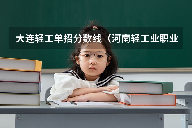 大连轻工单招分数线(河南轻工业职业技术学校分数线)