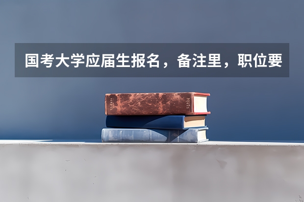 国考大学应届生报名,备注里,职位要求的其他条件,应该怎么填啊