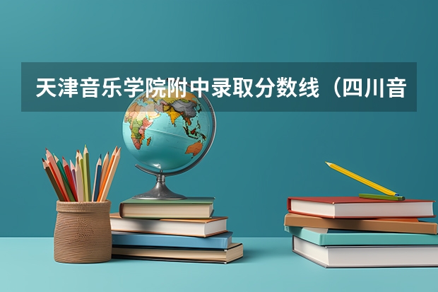 天津音乐学院附中录取分数线(四川音乐学院附属中学录取分数线)