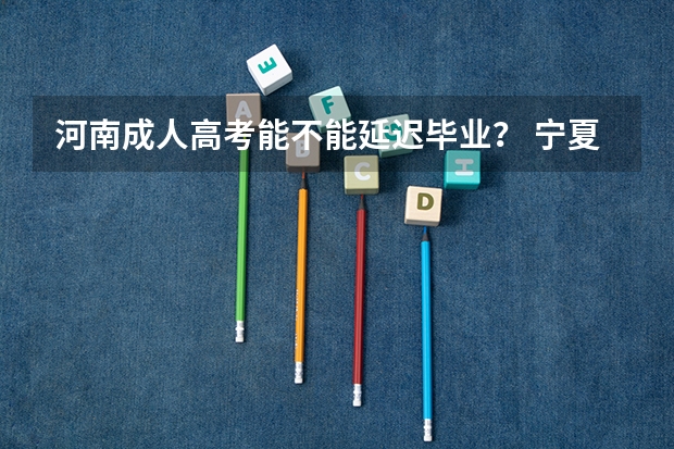 河南成人高考能不能延迟毕业? 宁夏高考政策
