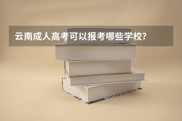 云南成人高考可以报考哪些学校?