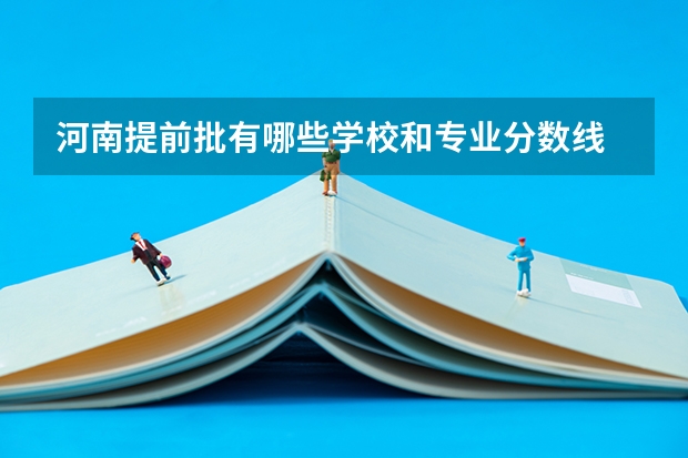 河南提前批有哪些学校和专业分数线