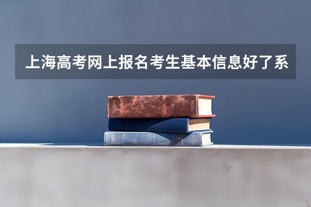 上海高考网上报名考生基本信息好了系统关闭学校查得出吗