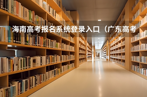 海南高考报名系统登录入口（广东高考报名(入口+时间+系统+网站)）