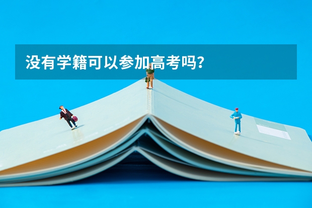 没有学籍可以参加高考吗?