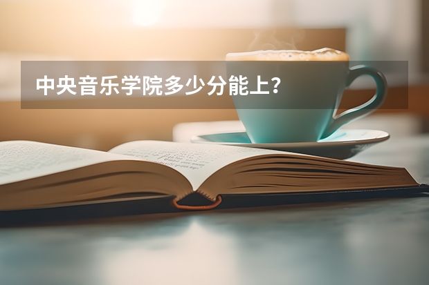 中央音乐学院多少分能上？