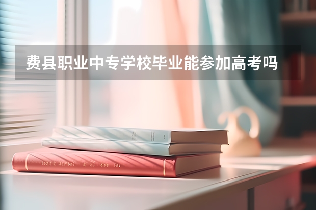 费县职业中专学校毕业能参加高考吗