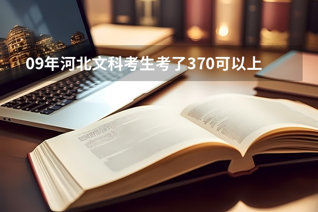 09年河北文科考生考了370可以上什么专科学校 省内省外的最好都有 谢谢