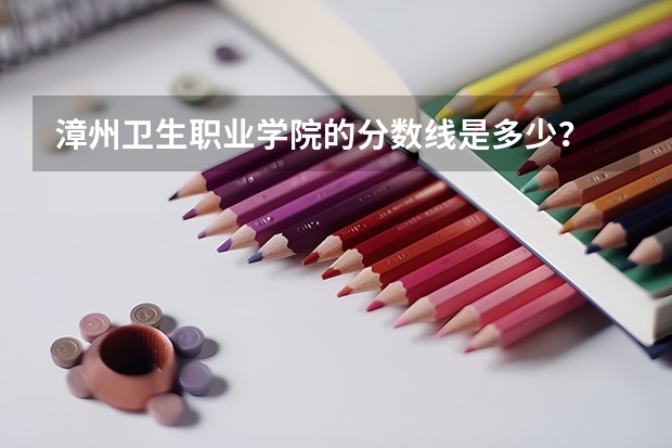 漳州卫生职业学院的分数线是多少？