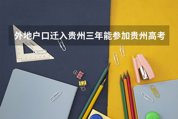 外地户口迁入贵州三年能参加贵州高考,并且不受高考批次限制吗?