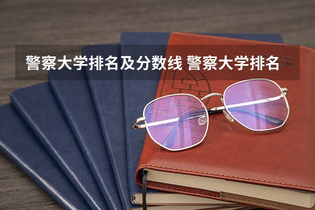 警察大学排名及分数线 警察大学排名及分数线