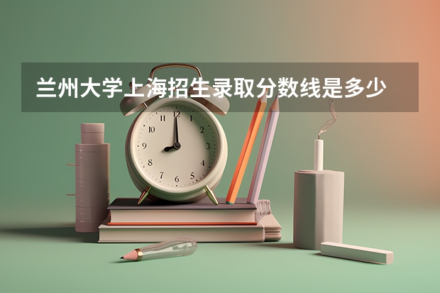 兰州大学上海招生录取分数线是多少