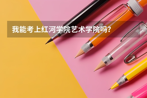 我能考上红河学院艺术学院吗?