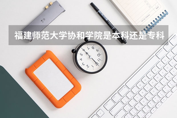 福建师范大学协和学院是本科还是专科(山东协和学院专科分数线)