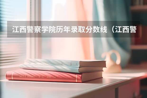 江西警察学院历年录取分数线（江西警察学院往年录取分数线）