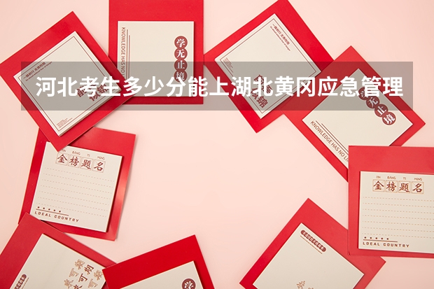 河北考生多少分能上湖北黄冈应急管理职业技术学院