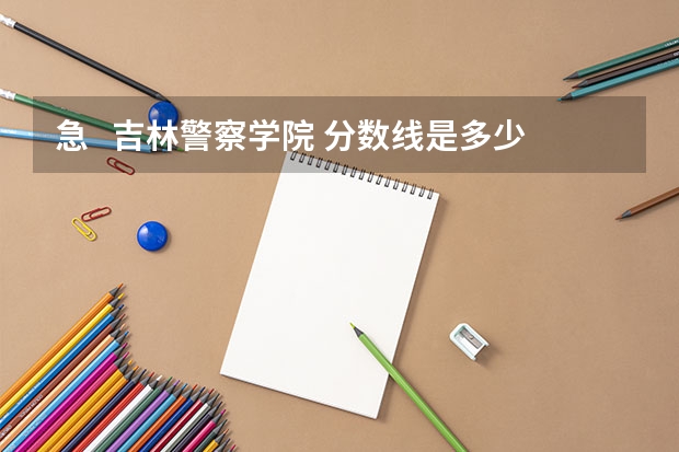 急 吉林警察学院 分数线是多少啊?