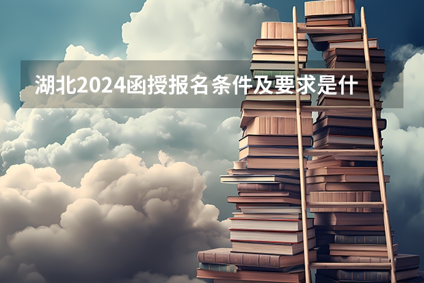 湖北2024函授报名条件及要求是什么?