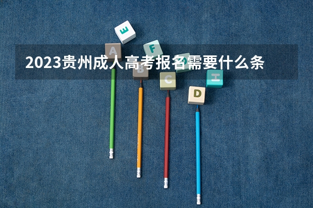 2023贵州成人高考报名需要什么条件及要求