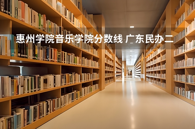 惠州学院音乐学院分数线 广东民办二本分数线